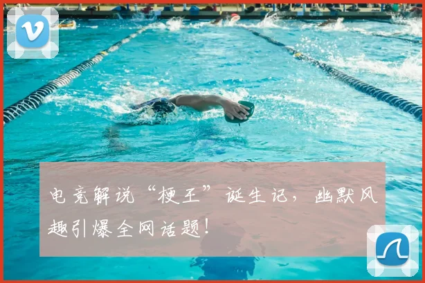 电竞解说“梗王”诞生记，幽默风趣引爆全网话题！