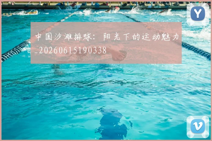 中国沙滩排球：阳光下的运动魅力_20260615190338