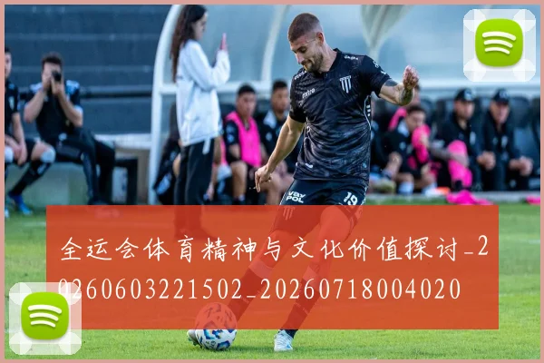 全运会体育精神与文化价值探讨_20260603221502_20260718004020