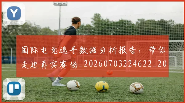 国际电竞选手数据分析报告，带你走进真实赛场_20260703224622_20260719165718