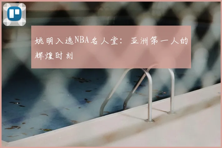 姚明入选NBA名人堂：亚洲第一人的辉煌时刻