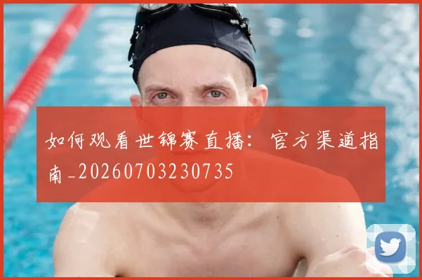 如何观看世锦赛直播：官方渠道指南_20260703230735