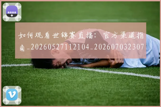 如何观看世锦赛直播:官方渠道指南_20260527112104_20260703230735