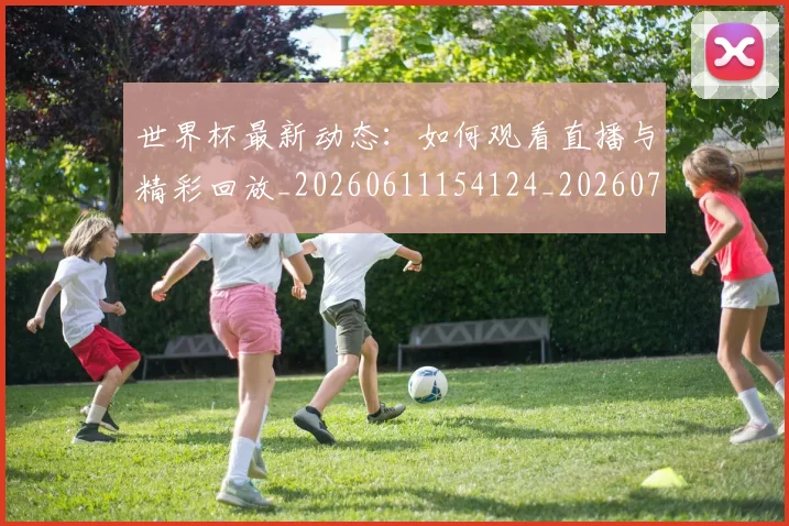 世界杯最新动态:如何观看直播与精彩回放_20260611154124_20260715190947