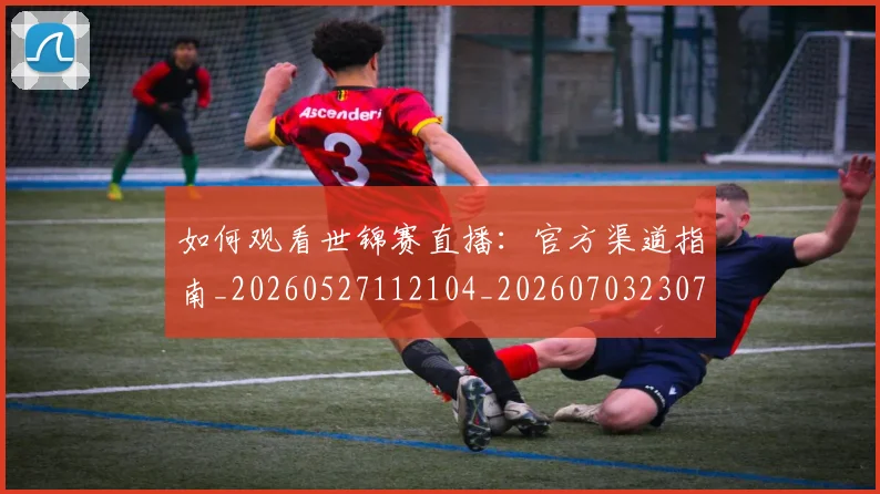如何观看世锦赛直播：官方渠道指南_20260527112104_20260703230735