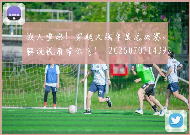 战火重燃！穿越火线年度总决赛，解说视角带你飞！_20260707143927_20260723181914