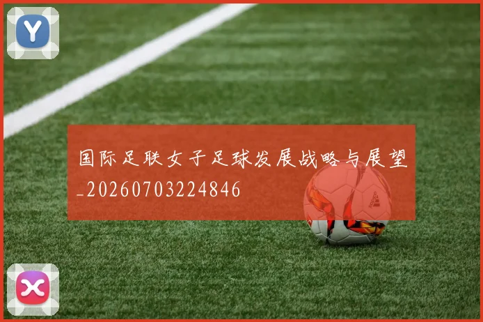 国际足联女子足球发展战略与展望_20260703224846