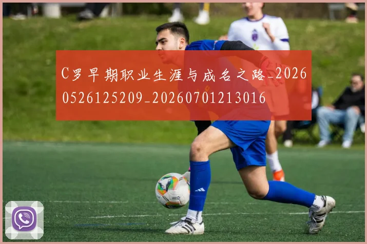 C罗早期职业生涯与成名之路_20260526125209_20260701213016
