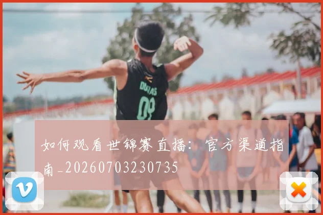 如何观看世锦赛直播:官方渠道指南_20260703230735
