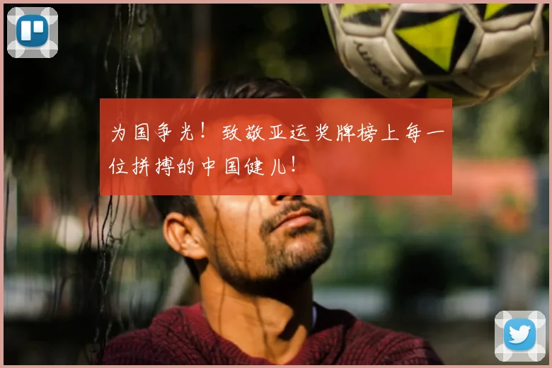 为国争光！致敬亚运奖牌榜上每一位拼搏的中国健儿！