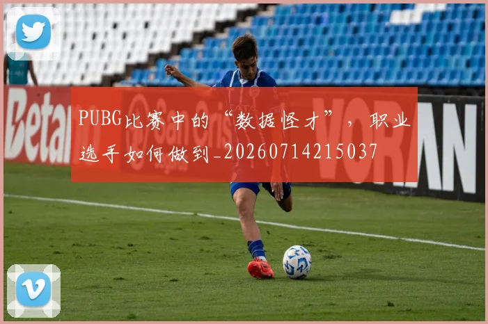 PUBG比赛中的“数据怪才”，职业选手如何做到_20260714215037