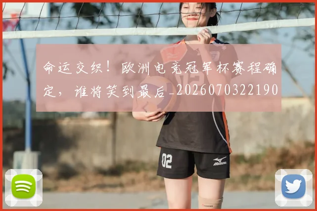 命运交织！欧洲电竞冠军杯赛程确定，谁将笑到最后_20260703221906