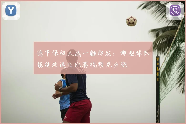 德甲保级大战一触即发，哪些球队能绝处逢生比赛视频见分晓