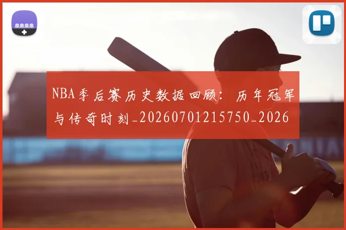 NBA季后赛历史数据回顾：历年冠军与传奇时刻_20260701215750_20260714210801