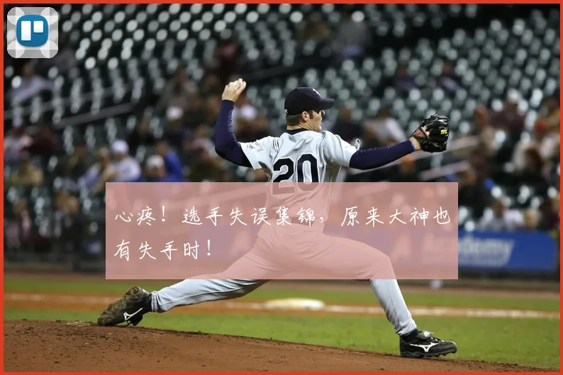 心疼!选手失误集锦,原来大神也有失手时!