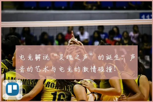 电竞解说“灵魂之声”的诞生:声音的艺术与电竞的激情碰撞!