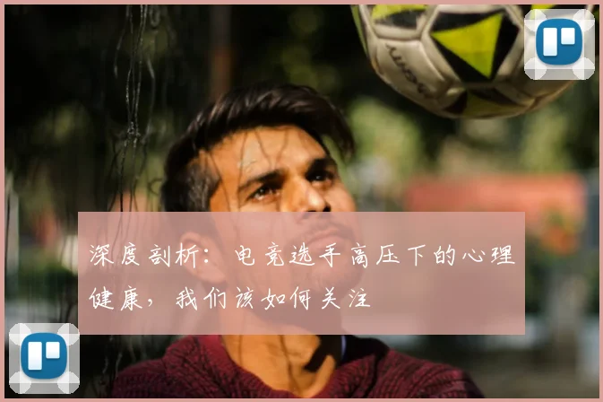 深度剖析：电竞选手高压下的心理健康，我们该如何关注