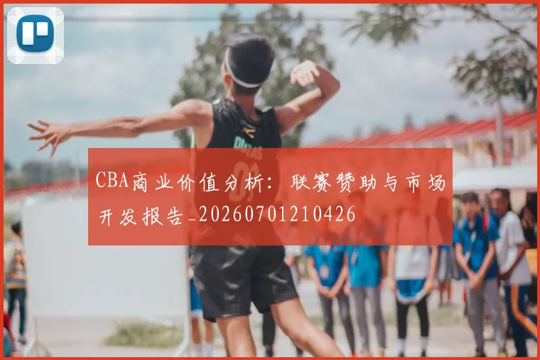 CBA商业价值分析:联赛赞助与市场开发报告_20260701210426