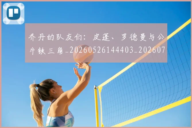 乔丹的队友们:皮蓬、罗德曼与公牛铁三角_20260526144403_20260716192508