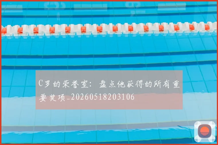 C罗的荣誉室：盘点他获得的所有重要奖项_20260518203106