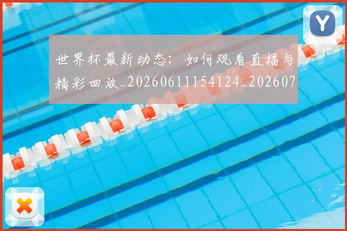 世界杯最新动态：如何观看直播与精彩回放_20260611154124_20260715190947