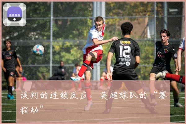 误判的连锁反应,英超球队的“赛程劫”
