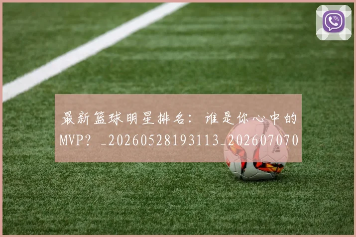 最新篮球明星排名:谁是你心中的MVP?_20260528193113_20260707021615