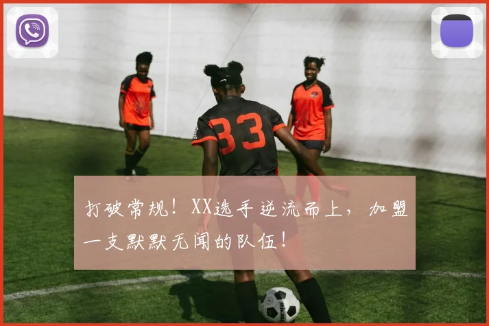 打破常规！XX选手逆流而上，加盟一支默默无闻的队伍！