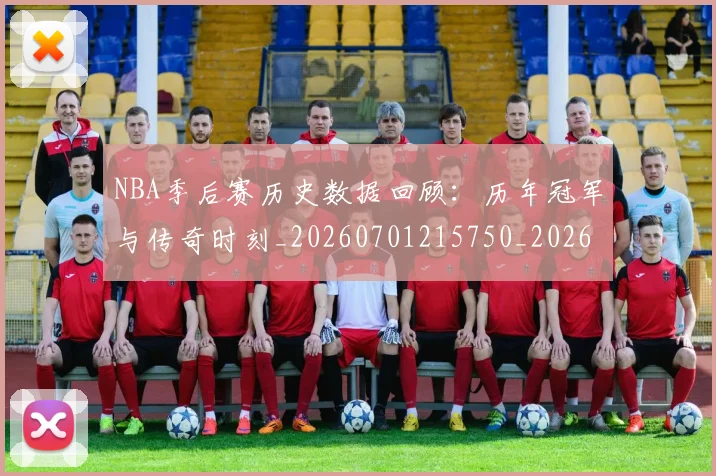 NBA季后赛历史数据回顾:历年冠军与传奇时刻_20260701215750_20260714210801
