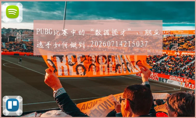 PUBG比赛中的“数据怪才”,职业选手如何做到_20260714215037