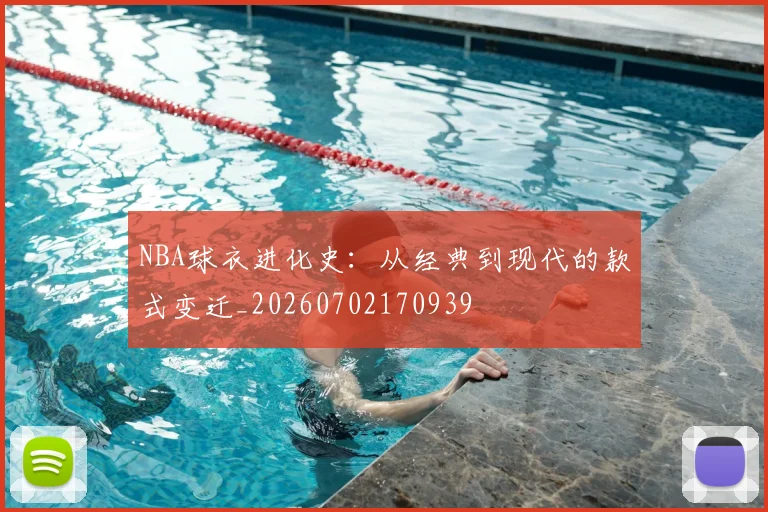 NBA球衣进化史:从经典到现代的款式变迁_20260702170939