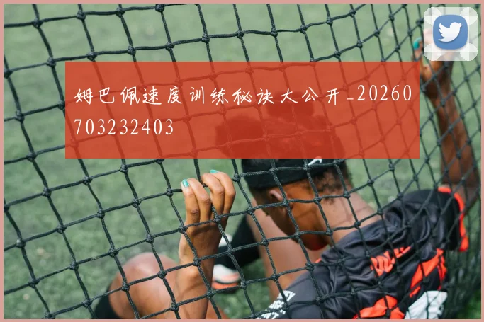 姆巴佩速度训练秘诀大公开_20260703232403