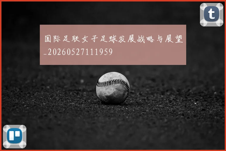 国际足联女子足球发展战略与展望_20260527111959