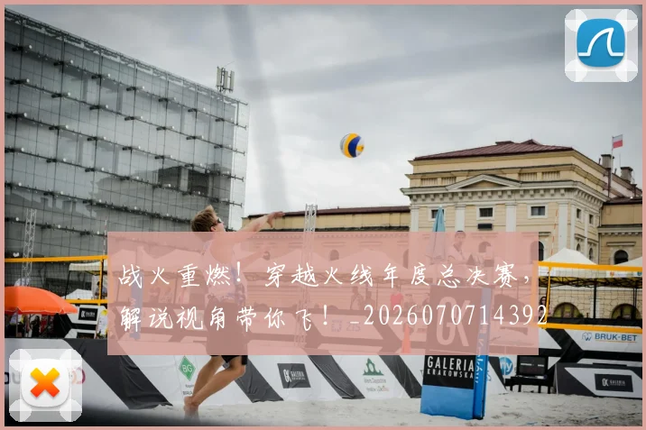 战火重燃!穿越火线年度总决赛,解说视角带你飞!_20260707143927_20260723181914