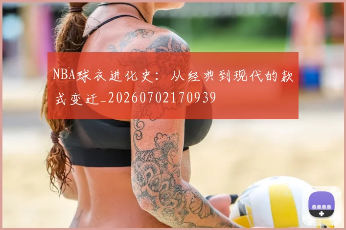 NBA球衣进化史：从经典到现代的款式变迁_20260702170939