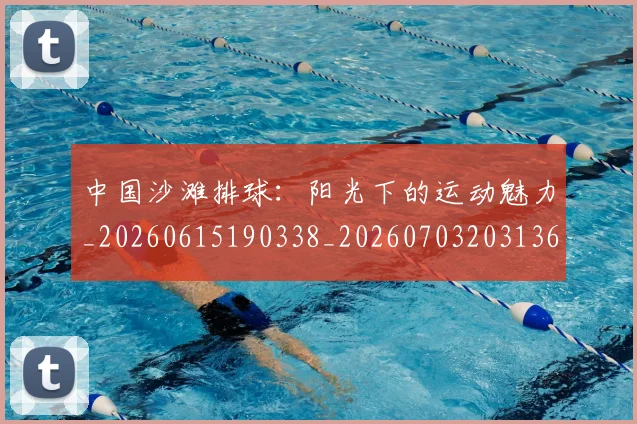 中国沙滩排球：阳光下的运动魅力_20260615190338_20260703203136_20260716183541
